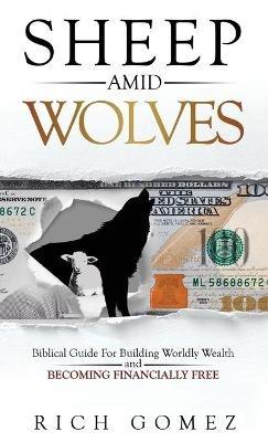 Sheep Amid Wolves: Biblical Guide For Building Worldly Wealth and Becoming Financially Free - Rich Gomez - cover
