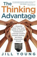 The Thinking Advantage: 4 Essential Steps Your Team Needs to Cultivate Collaboration, Leverage Creative Problem-Solving, and Enjoy Exponential Growth