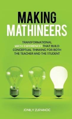 Making Mathineers: Transformational Math Experiences That Build Conceptual Thinking for Both the Teacher and the Student - Jonily Zupancic - cover
