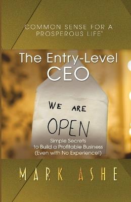 The Entry-Level CEO: Simple Secrets to Build a Profitable Business (Even with No Experience!) - Mark Ashe - cover