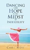 Dancing with Hope in the Midst of Infertility: FOLLOW What Leads to Life - Cari Moy - cover
