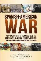 Spanish-American War: A Captivating Guide to the War Between the United States of America and Spain along with The Philippine-American War that Followed - Captivating History - cover