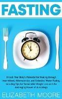 Fasting: Unlock Your Body's Potential for Healing through Intermittent, Alternate-day, and Extended Water Fasting, Including Tips for Sustainable Weight Loss and the Anti-Aging Power of Autophagy - Elizabeth Moore - cover