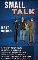 Small Talk: A Shy Introverts Guide to Being More Likeable and Building Better Relationships, Even If You Have Social Anxiety, Including Conversation Starters and Tips for Improving Your Social Skills - Matt Holden - cover