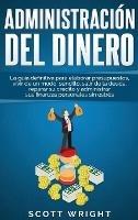 Administración del dinero: La guía definitiva para elaborar presupuestos, vivir de un modo sencillo, salir de la deuda, reparar su crédito y administrar sus finanzas personales sin estrés - Scott Wright - cover