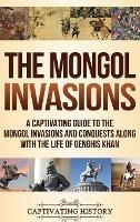 The Mongol Invasions: A Captivating Guide to the Mongol Invasions and Conquests along with the Life of Genghis Khan - Captivating History - cover