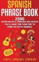 Spanish Phrase Book: 2500 Super Helpful Phrases and Words You'll Want for Your Trip to Spain or South America