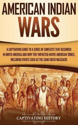 American Indian Wars: A Captivating Guide to a Series of Conflicts That Occurred in North America and How They Impacted Native American Tribes, Including Events Such as the Sand Creek Massacre - Captivating History - cover