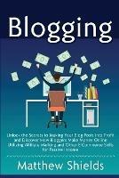 Blogging: Unlock the Secrets to Making Your Blog Posts into Profit and Discover How Bloggers Make Money Online Utilizing Affiliate Marketing and Other E-Commerce Skills for Passive Income
