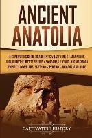 Ancient Anatolia: A Captivating Guide to Ancient Civilizations of Asia Minor, Including the Hittite Empire, Arameans, Luwians, Neo-Assyrian Empire, Cimmerians, Scythians, Persians, Romans, and More - Captivating History - cover