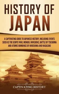 History of Japan: A Captivating Guide to Japanese History, Including Events Such as the Genpei War, Mongol Invasions, Battle of Tsushima, and Atomic Bombings of Hiroshima and Nagasaki - Captivating History - cover