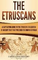 The Etruscans: A Captivating Guide to the Etruscan Civilization of Ancient Italy That Preceded the Roman Republic - Captivating History - cover