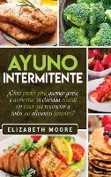 Ayuno Intermitente: ¿Cómo perder peso, quemar grasa y aumentar su claridad mental sin tener que renunciar a todos sus alimentos favoritos? (Spanish Edition) - Elizabeth Moore - cover
