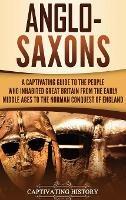 Anglo-Saxons: A Captivating Guide to the People Who Inhabited Great Britain from the Early Middle Ages to the Norman Conquest of England - Captivating History - cover