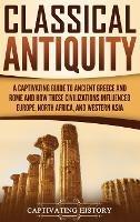 Classical Antiquity: A Captivating Guide to Ancient Greece and Rome and How These Civilizations Influenced Europe, North Africa, and Western Asia - Captivating History - cover
