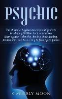 Psychic: The Ultimate Psychic Development Guide to Developing Abilities Such as Intuition, Clairvoyance, Telepathy, Healing, Aura Reading, Mediumship, and Connecting to Your Spirit Guides - Kimberly Moon - cover
