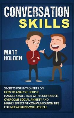 Conversation Skills: Secrets for Introverts on How to Analyze People, Handle Small Talk with Confidence, Overcome Social Anxiety and Highly Effective Communication Tips for Networking with People - Matt Holden - cover