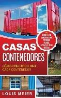 Casas Contenedores: Cómo Construir una Casa Contenedor - Consejos de Construcción, Técnicas, Planos, Diseños, e Ideas Básicas (Spanish Edition) - Louis Meier - cover