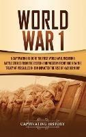 World War 1: A Captivating Guide to the First World War, Including Battle Stories from the Eastern and Western Front and How the Treaty of Versailles in 1919 Impacted the Rise of Nazi Germany - Captivating History - cover