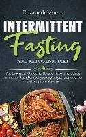 Intermittent Fasting and Ketogenic Diet: An Essential Guide to IF and Keto, Including Amazing Tips for Activating Autophagy and for Getting Into Ketosis