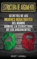 Estructura de Argumento: Secretos de los Mejores Debatientes del Mundo - Domine la Estructura de los Argumentos (Spanish Edition) - Scott Lovell - cover