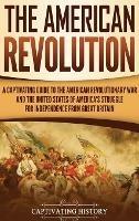 The American Revolution: A Captivating Guide to the American Revolutionary War and the United States of America's Struggle for Independence from Great Britain - Captivating History - cover