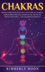 Chakras: Desvelando los Secretos de la Sanación de Chakras, Meditación Kundalini, Despertar del Tercer Ojo, Proyección Astral, y del Desarrollo Psíquico