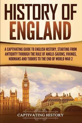 History of England: A Captivating Guide to English History, Starting from Antiquity through the Rule of the Anglo-Saxons, Vikings, Normans, and Tudors to the End of World War 2 - Captivating History - cover