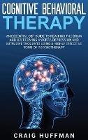 Cognitive Behavioral Therapy: An Essential CBT Guide to Rewiring the Brain and Overcoming Anxiety, Depression, and Intrusive Thoughts Using a Highly Effective Form of Psychotherapy - Craig Huffman - cover