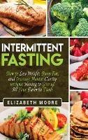 Intermittent Fasting: How to Lose Weight, Burn Fat, and Increase Mental Clarity without Having to Give up All Your Favorite Foods - Elizabeth Moore - cover