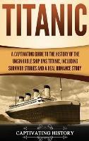 Titanic: A Captivating Guide to the History of the Unsinkable Ship RMS Titanic, Including Survivor Stories and a Real Romance Story - Captivating History - cover