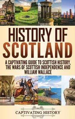 History of Scotland: A Captivating Guide to Scottish History, the Wars of Scottish Independence and William Wallace - Captivating History - cover