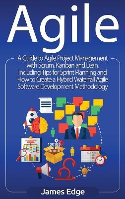 Agile: A Guide to Agile Project Management with Scrum, Kanban, and Lean, Including Tips for Sprint Planning and How to Create a Hybrid Waterfall Agile Software Development Methodology - James Edge - cover