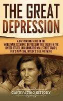 The Great Depression: A Captivating Guide to the Worldwide Economic Depression that Began in the United States, Including the Wall Street Crash, FDR's New deal, Hitler's Rise and More - Captivating History - cover