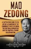 Mao Zedong: A Captivating Guide to the Life of a Chairman of the Communist Party of China, the Cultural Revolution and the Political Theory of Maoism - Captivating History - cover