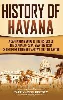 History of Havana: A Captivating Guide to the History of the Capital of Cuba, Starting from Christopher Columbus' Arrival to Fidel Castro - Captivating History - cover