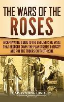 The Wars of the Roses: A Captivating Guide to the English Civil Wars That Brought down the Plantagenet Dynasty and Put the Tudors on the Throne - Captivating History - cover