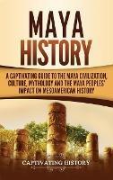 Maya History: A Captivating Guide to the Maya Civilization, Culture, Mythology, and the Maya Peoples' Impact on Mesoamerican History - Captivating History - cover