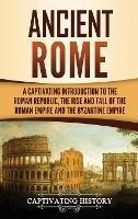 Ancient Rome: A Captivating Introduction to the Roman Republic, The Rise and Fall of the Roman Empire, and The Byzantine Empire - Captivating History - cover