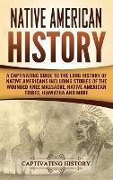 Native American History: A Captivating Guide to the Long History of Native Americans Including Stories of the Wounded Knee Massacre, Native American Tribes, Hiawatha and More - Captivating History - cover
