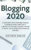 Blogging 2020: An Essential Guide to Marketing Your Blog and Making Money Online from It, Including Tips for Setting Up Multiple Streams of Passive Income Using Affiliate Marketing and More