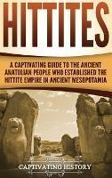 Hittites: A Captivating Guide to the Ancient Anatolian People Who Established the Hittite Empire in Ancient Mesopotamia - Captivating History - cover