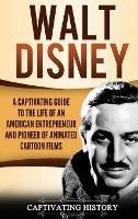 Walt Disney: A Captivating Guide to the Life of an American Entrepreneur and Pioneer of Animated Cartoon Films - Captivating History - cover