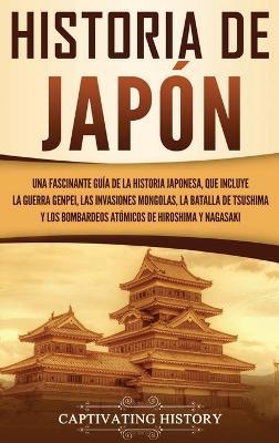 Historia de Japón: Una Fascinante Guía de la Historia Japonesa, que Incluye la Guerra Genpei, las Invasiones Mongolas, la Batalla de Tsushima y los Bombardeos Atómicos de Hiroshima y Nagasaki - Captivating History - cover