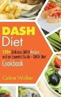 DASH Diet: 120+ Delicious DASH Recipes and an Essential Guide - DASH Diet Cookbook - Celine Walker - cover