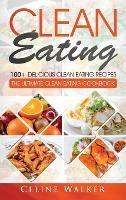 Clean Eating: 100+ Delicious Clean Eating Recipes for Weight Loss - The Ultimate Clean Eating Cookbook - Celine Walker - cover