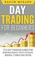 Day Trading for Beginners: The Day Trading Guide for Making Money with Stocks, Options, Forex and More - Baron McBane - cover