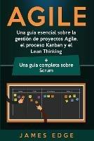 Agile: Una guia esencial sobre la gestion de proyectos Agile, el proceso Kanban y el Lean Thinking + Una guia completa sobre Scrum - James Edge - cover