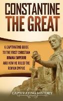 Constantine the Great: A Captivating Guide to the First Christian Roman Emperor and How He Ruled the Roman Empire - Captivating History - cover