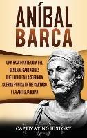 Aníbal Barca: Una Fascinante Guía del General Cartaginés que Luchó en la Segunda Guerra Púnica entre Cartago y la Antigua Roma - Captivating History - cover